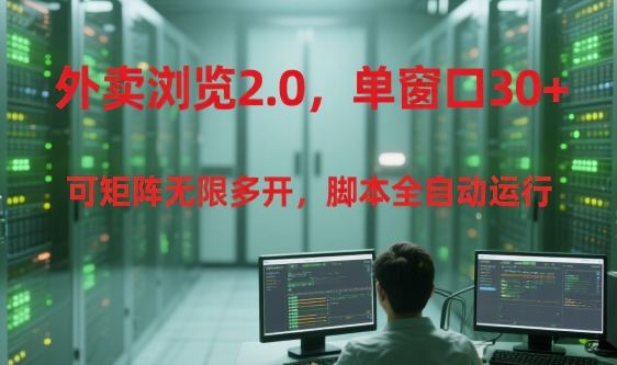 外卖浏览2.0，单窗口30+可矩阵无限多开，脚本全自动运行【揭秘】-副业资源站