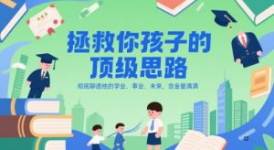 付费文章：拯救你孩子的顶级思路，彻底聊透他的学业、事业、未来，含金量满满-副业资源站