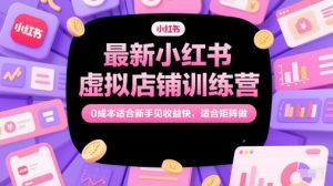 最新小红书虚拟店铺训练营,0成本适合新手见收益快,适合矩阵做-副业资源站