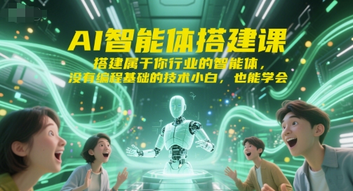 AI智能体搭建课,搭建属于你行业的智能体,没有编程基础的技术小白,也能学会