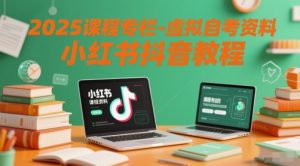2025课程专栏-虚拟自考资料小红书抖音教程-副业资源站