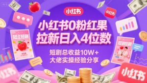 小红书0粉红果短剧拉新日入4位,数短剧总收益10W+大佬实操经验分享-副业资源站
