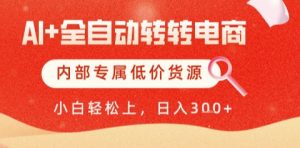 AI全自动转转电商，彻底解放双手，专属低价货源，单日轻松变现5张+【揭秘】-副业资源站