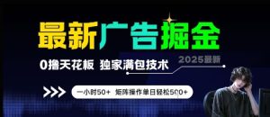 最新广告掘金,0撸天花板,不养机,独家满包技术 一小时50+,矩阵操作单日轻松5张【揭秘】-副业资源站