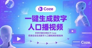 一键生成数字人口播视频，手把手教你用扣子Coze搭建自动生成数字人口播视频的智能体-副业资源站