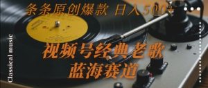 视频号经典老歌,蓝海赛道,日入5张+ 条条原创爆款【揭秘】-副业资源站