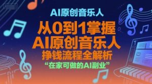 AI原创音乐人，从0到1掌握AI原创音乐人挣钱流程全解析，在家可做的AI副业-副业资源站