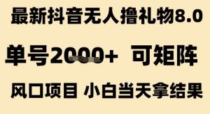 最新抖音无人撸礼物8.0,单号2k+,可矩阵风口项目,小白当天拿结果【揭秘】-副业资源站