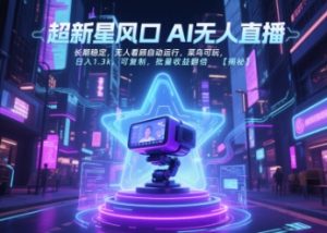 超新星风口无人直播，长期稳定，无人看顾自动运行，菜鸟可玩，日入1.3k，可复制，批量收益翻倍-副业资源站