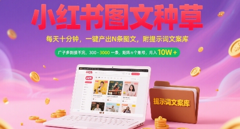 小红书图文种草，每天十分钟，一键产出N条图文， 广子多到接不完， 300-3k一条，矩阵n个账号月入几个W-副业资源站