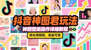 抖音神图君玩法,神图壁纸操作详细教程,转化周期短,收益可观-副业资源站