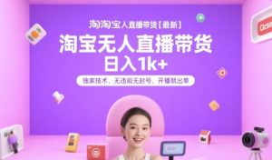 淘宝无人直播带货【最新】,日入1k+,独家技术,无违规无封号,开播就出单【揭秘】-副业资源站