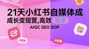 21天小红书自媒体成长变现营，高效 简单 AIGC SEO SOP-副业资源站