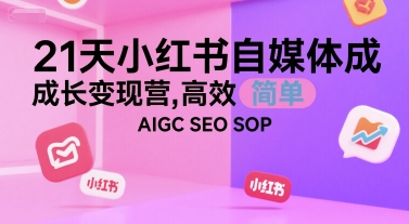 21天小红书自媒体成长变现营，高效 简单 AIGC SEO SOP-副业资源站