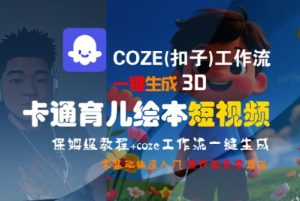 COZE(扣子)工作流一键生成3D卡通育儿绘本短视频,全流程保姆级教学-副业资源站