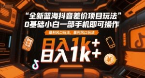 全新蓝海抖音差价项目玩法，0基础小白一部手机即可操作，暴利风口玩法，日入1k+【揭秘】-副业资源站