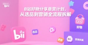 B站好物分享悬赏计划，从选品到营销全流程拆解-副业资源站