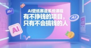 AI壁纸赛道系统课程，有不挣钱的项目，只有不会搞钱的人-副业资源站