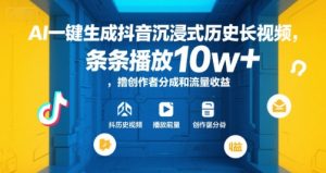 AI一键生成抖音沉浸式历史长视频，条条播放10w+，撸创作者分成和流量收益【揭秘】-副业资源站