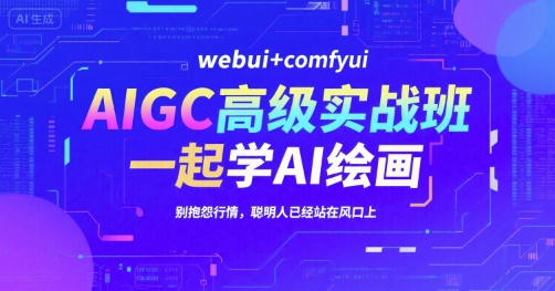 AIGC高级实战班，webui+comfyui，一起学AI绘画，别抱怨行情，聪明人已经站在风口上-副业资源站