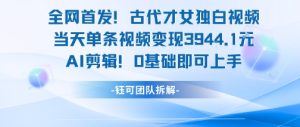 全网首发！古代才女独白视频，当天单条视频变现1k，AI剪辑0基础即可上手-副业资源站