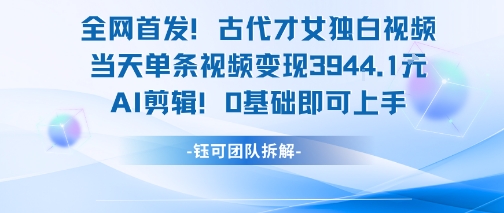 全网首发！古代才女独白视频，当天单条视频变现1k，AI剪辑0基础即可上手-副业资源站