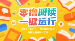 零撸阅读一键运行,最新无门槛平台, 一部手机即可操作,单日收益50-3张【揭秘】-副业资源站