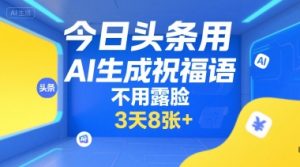 今日头条用AI生成祝福语,不用拍摄,不用露脸,3天8张+-副业资源站