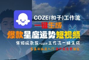 COZE(扣子)工作流一键生成爆款星座运势短视频,保姆级教程,零基础快速入门-副业资源站