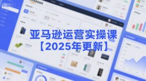 亚马逊运营实操课【2025年更新】主要内容包括亚马逊选品策略解析,选品重点方法、新品口诀必学等-副业资源站