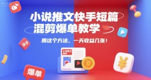 小说推文快手短篇混剪爆单教学，用这个方法，一天收益几张-副业资源站