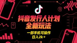 抖音发行人计划全新玩法，一部手机可操作，日入2k+【揭秘】-副业资源站