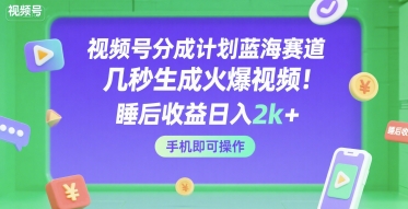 视频号分成计划蓝海赛道,几秒生成火爆视频,睡后收益日入2k+,手机即可操作【揭秘】