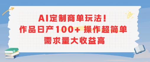 AI定制商单玩法，作品日产100+操作超简单，需求量大收益高-副业资源站