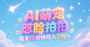 AI萌宠怼脸拍，萌宠赛道，精准高客单，每天十分钟，创作者分成，月入5W+-副业资源站