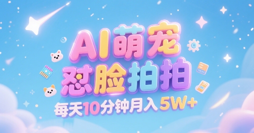 AI萌宠怼脸拍，萌宠赛道，精准高客单，每天十分钟，创作者分成，月入5W+-副业资源站