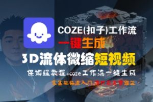 COZE(扣子)工作流一键生成3D流体微缩短视频,保姆级教程,零基础快速入门-副业资源站