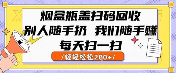 烟盒瓶盖扫码回收，别人随手扔 我们随手挣，闷声发大财，每天扫一扫，轻轻松松2张【揭秘】-副业资源站