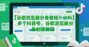 谷歌浏览器分身登陆多个抖音号，谷歌浏览器分身创建教程-副业资源站