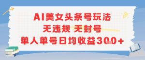 AI美女头条号玩法无违规无封号单人单号日均收益3张-副业资源站