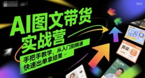 AI图文带货实战营,手把手教学,从入门到精通,快速出单拿结果-副业资源站
