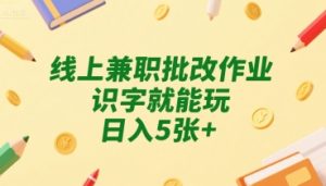 线上兼职批改作业，识字就能玩，日入5张+【揭秘】-副业资源站