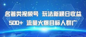 名著类视频号 玩法新颖日收益500+ 流量火爆目标人群广-副业资源站