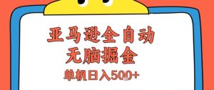 亚马逊全自动无脑掘金,无需人工,单机日入5张+【揭秘】-副业资源站