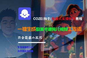 COZE(扣子)保姆式实操拆解教程，一键生成欧美卡通有儿视频工作流，内含隐藏小技巧-副业资源站