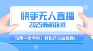 【快手无人直播】2025年最新玩法，只需一部手机，轻松月入四位数【揭秘】-副业资源站
