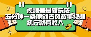 视频号最新玩法,五分钟一条原创古风故事类视频执行就有收入【揭秘】-副业资源站