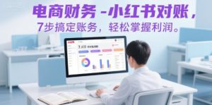 电商财务-小红书对账,7步搞定账务,轻松掌握利润-副业资源站
