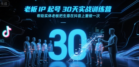 老板IP起号30天实战训练营，帮助实体老板把生意在抖音上重做一次-副业资源站