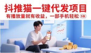 抖推猫一键代发项目，有播放量就有收益，一部手机轻松5张-副业资源站